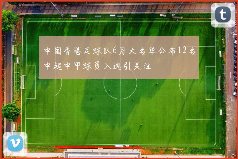 中国香港足球队6月大名单公布12名中超中甲球员入选引关注