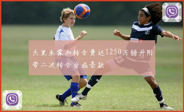 杰里米蒙加转会费达1250万镑并附带二次转会分成条款