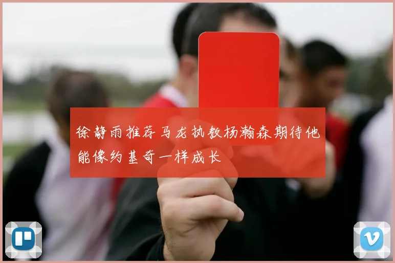 徐静雨推荐马龙执教杨瀚森期待他能像约基奇一样成长