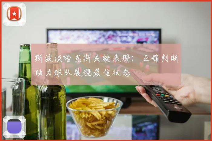 斯波谈哈克斯关键表现：正确判断助力球队展现最佳状态
