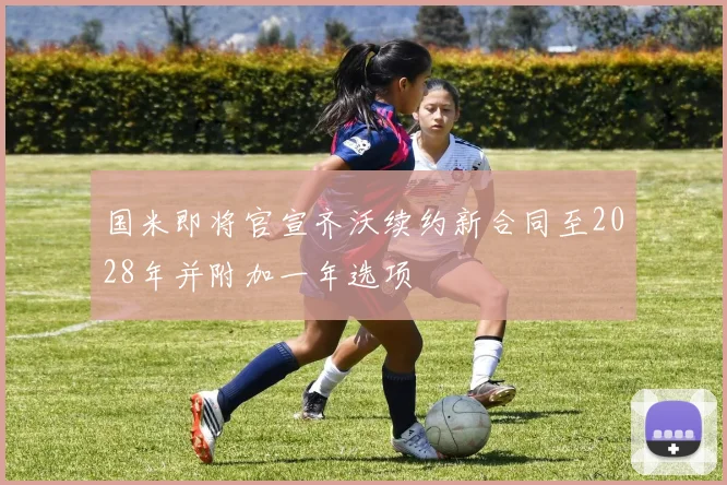 国米即将官宣齐沃续约新合同至2028年并附加一年选项