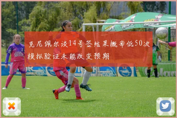 克尼佩尔谈14号签结果概率低50次模拟验证未能改变预期