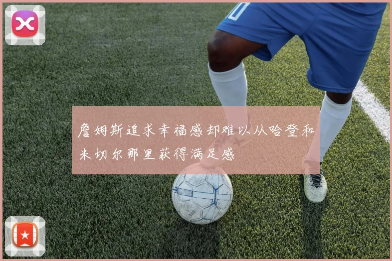 詹姆斯追求幸福感却难以从哈登和米切尔那里获得满足感