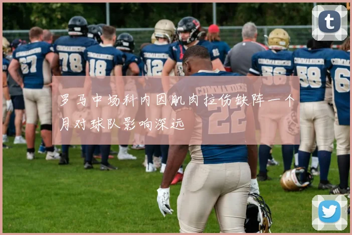 罗马中场科内因肌肉拉伤缺阵一个月对球队影响深远